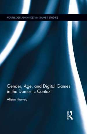 Gender, Age, and Digital Games in the Domestic Context de Alison Harvey