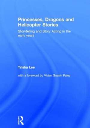 Princesses, Dragons and Helicopter Stories: Storytelling and story acting in the early years de Trisha Lee