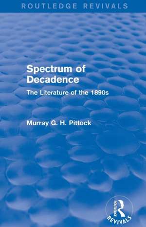 Spectrum of Decadence (Routledge Revivals): The Literature of the 1890s de Murray Pittock