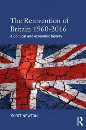 The Reinvention of Britain 1960-2016: A Political and Economic History de Scott Newton