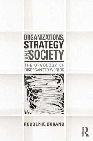 Organizations, Strategy and Society: The Orgology of Disorganized Worlds de Rodolphe Durand