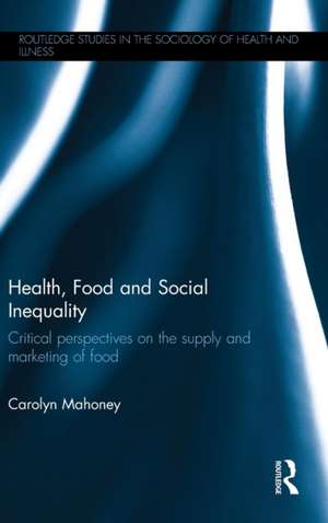 Health, Food and Social Inequality: Critical Perspectives on the Supply and Marketing of Food de Carolyn Mahoney