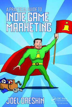 A Practical Guide to Indie Game Marketing de Joel Dreskin