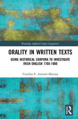 Orality in Written Texts: Using Historical Corpora to Investigate Irish English 1700-1900 de Carolina Amador-Moreno