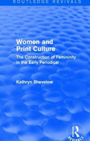 Women and Print Culture (Routledge Revivals): The Construction of Femininity in the Early Periodical de Kathryn Shevelow