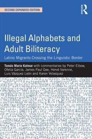 Illegal Alphabets and Adult Biliteracy: Latino Migrants Crossing the Linguistic Border, Expanded Edition de Tomás Mario Kalmar