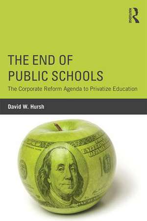 The End of Public Schools: The Corporate Reform Agenda to Privatize Education de David W. Hursh