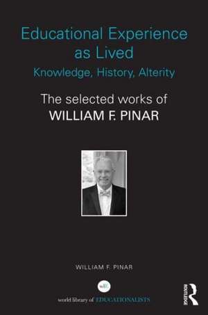 Educational Experience as Lived: Knowledge, History, Alterity: The Selected Works of William F. Pinar de William F. Pinar