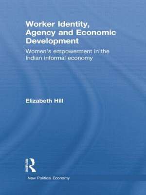 Worker Identity, Agency and Economic Development: Women's empowerment in the Indian informal economy de Elizabeth Hill