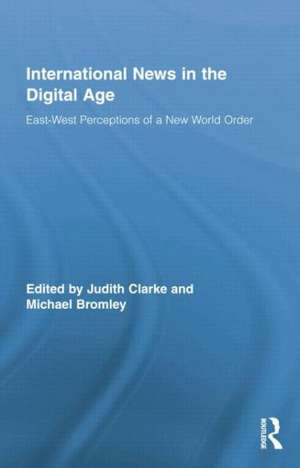 International News in the Digital Age: East-West Perceptions of A New World Order de Judith Clarke