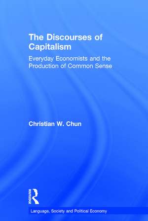 The Discourses of Capitalism: Everyday Economists and the Production of Common Sense de Christian W. Chun