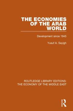 The Economies of the Arab World (RLE Economy of Middle East): Development since 1945 de Yusuf Sayigh