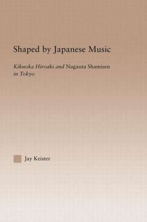 Shaped by Japanese Music: Kikuoka Hiroaki and Nagauta Shamisen in Tokyo de Jay Davis Keister