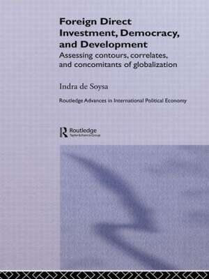 Foreign Direct Investment, Democracy and Development: Assessing Contours, Correlates and Concomitants of Globalization de Indra de Soysa