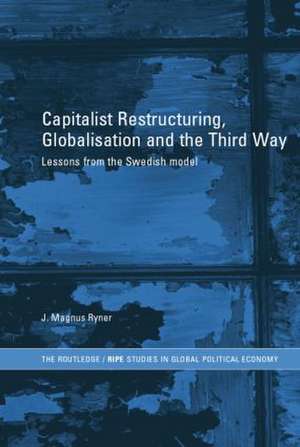 Capitalist Restructuring, Globalization and the Third Way: Lessons from the Swedish Model de J. Magnus Ryner