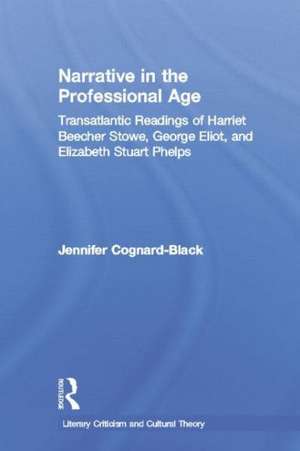 Narrative in the Professional Age: Transatlantic Readings of Harriet Beecher Stowe, Elizabeth Stuart Phelps, and George Eliot de Jennifer Cognard-Black