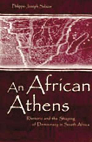 An African Athens: Rhetoric and the Shaping of Democracy in South Africa de Philippe-Joseph Salazar