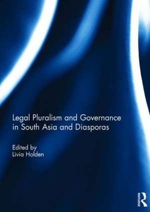 Legal Pluralism and Governance in South Asia and Diasporas de Livia Holden