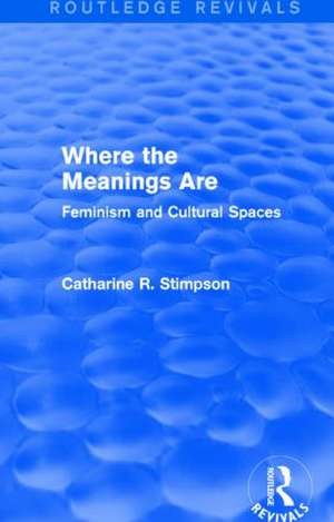 Where the Meanings Are (Routledge Revivals): Feminism and Cultural Spaces de Catharine R. Stimpson