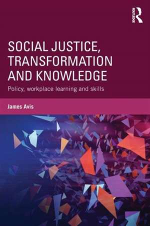 Social Justice, Transformation and Knowledge: Policy, Workplace Learning and Skills de James Avis