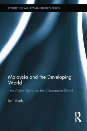 Malaysia and the Developing World: The Asian Tiger on the Cinnamon Road de Jan Stark