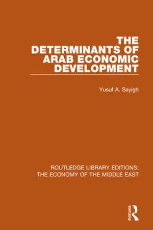 The Determinants of Arab Economic Development (RLE Economy of Middle East) de Yusuf Sayigh