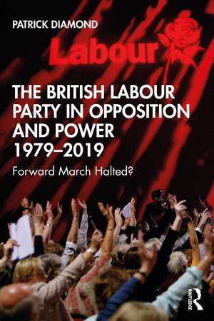 The British Labour Party in Opposition and Power 1979-2019: Forward March Halted? de Patrick Diamond