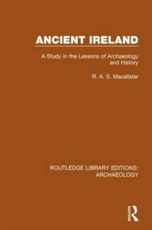 Ancient Ireland: A Study in the Lessons of Archaeology and History de R.A.S. Macalister