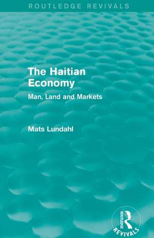 The Haitian Economy (Routledge Revivals): Man, Land and Markets de Mats Lundahl