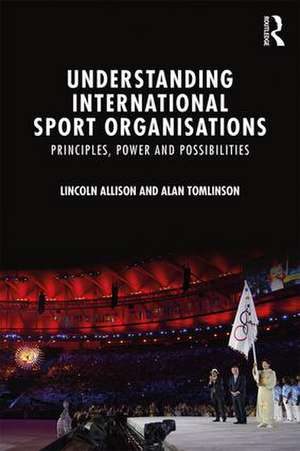 Understanding International Sport Organisations: Principles, power and possibilities de Lincoln Allison