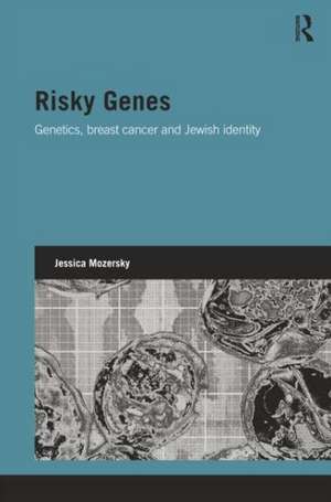 Risky Genes: Genetics, Breast Cancer and Jewish Identity de Jessica Mozersky