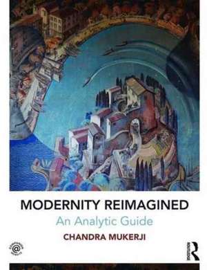 Modernity Reimagined: An Analytic Guide de Chandra Mukerji