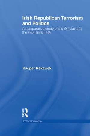 Irish Republican Terrorism and Politics: A Comparative Study of the Official and the Provisional IRA de Kacper Rekawek