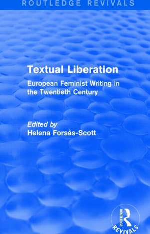 Textual Liberation (Routledge Revivals): European Feminist Writing in the Twentieth Century de Helena Forsas-Scott