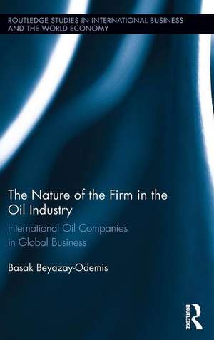 The Nature of the Firm in the Oil Industry: International Oil Companies in Global Business de Basak Beyazay