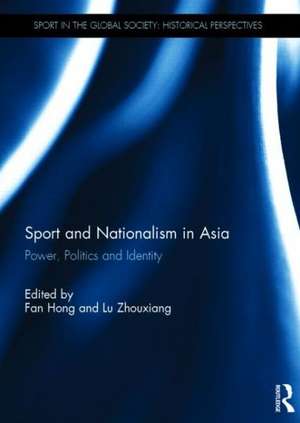 Sport and Nationalism in Asia: Power, Politics and Identity de Fan Hong