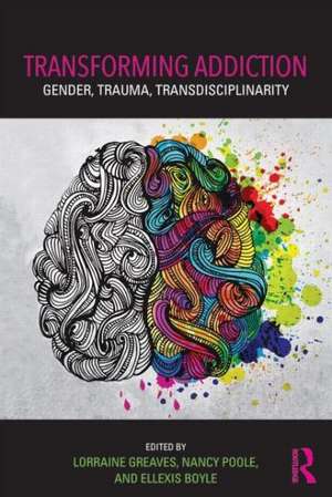 Transforming Addiction: Gender, Trauma, Transdisciplinarity de Lorraine Greaves