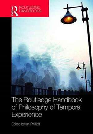 The Routledge Handbook of Philosophy of Temporal Experience de Ian Phillips