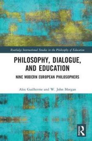 Philosophy, Dialogue, and Education: Nine Modern European Philosophers de Alexandre Guilherme