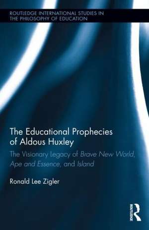 The Educational Prophecies of Aldous Huxley: The Visionary Legacy of Brave New World, Ape and Essence and Island de Ronald Zigler