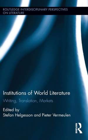 Institutions of World Literature: Writing, Translation, Markets de Stefan Helgesson