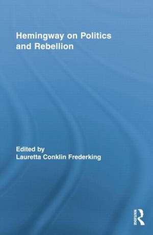 Hemingway on Politics and Rebellion de Lauretta Conklin Frederking