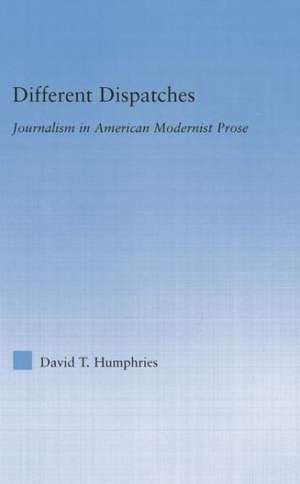 Different Dispatches: Journalism in American Modernist Prose de David T. Humphries