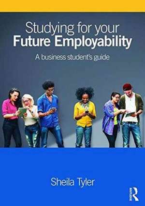 Studying for your Future Employability: A business student’s guide de Sheila Tyler