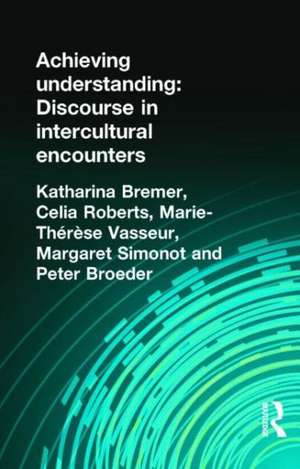 Achieving Understanding: Discourse in Intercultural Encounters de Katharina Bremer