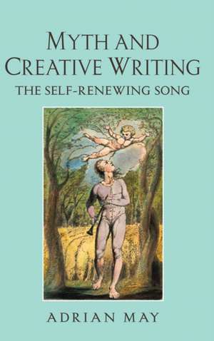 Myth and Creative Writing: The Self-Renewing Song de Adrian May