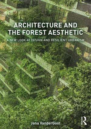 Architecture and the Forest Aesthetic: A New Look at Design and Resilient Urbanism de Jana VanderGoot