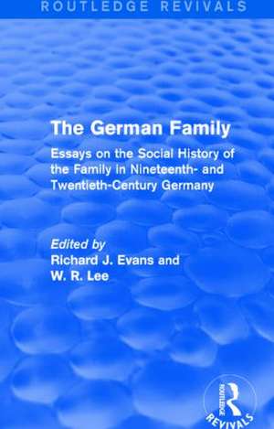 The German Family (Routledge Revivals): Essays on the Social History of the Family in Nineteenth- and Twentieth-Century Germany de Richard J. Evans