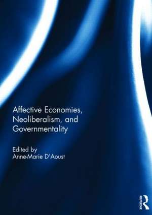 Affective Economies, Neoliberalism, and Governmentality de Anne-Marie D'Aoust