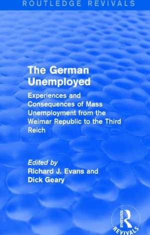 The German Unemployed (Routledge Revivals): Experiences and Consequences of Mass Unemployment from the Weimar Republic of the Third Reich de Richard J. Evans